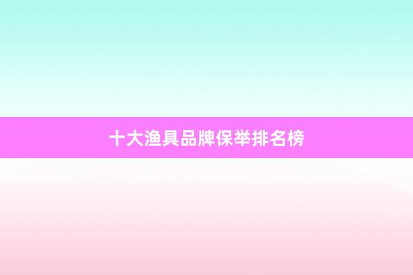 十大渔具品牌保举排名榜