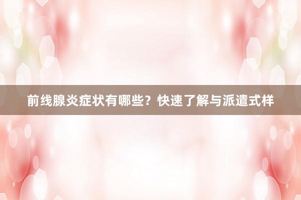 前线腺炎症状有哪些？快速了解与派遣式样