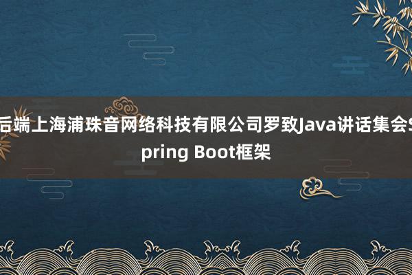 后端上海浦珠音网络科技有限公司罗致Java讲话集会Spring Boot框架